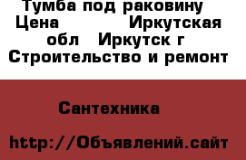 Тумба под раковину › Цена ­ 2 000 - Иркутская обл., Иркутск г. Строительство и ремонт » Сантехника   